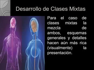 Desarrollo de Clases Mixtas	Para el caso de clases mixtas la mezcla de ambos, esquemas generales y detalles hacen aún más rica (visualmente) la presentación.