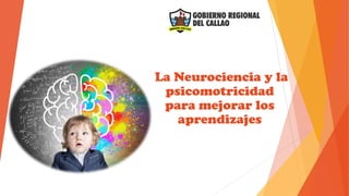 La Neurociencia y la
psicomotricidad
para mejorar los
aprendizajes
 