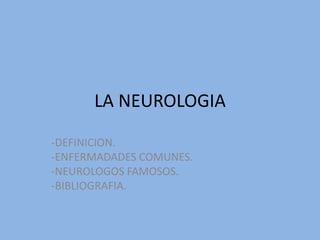 LA NEUROLOGIA -DEFINICION. -ENFERMADADES COMUNES. -NEUROLOGOS FAMOSOS. -BIBLIOGRAFIA. 