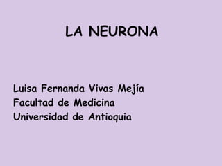 LA NEURONA Luisa Fernanda Vivas Mejía Facultad de Medicina Universidad de Antioquia 
