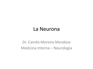 La Neurona
Dr. Camilo Moreira Mendoza
Medicina Interna – Neurología
 