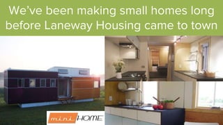 We’ve been making small homes long
before Laneway Housing came to town
 