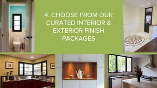4. CHOOSE FROM OUR
CURATED INTERIOR &
EXTERIOR FINISH
PACKAGES
 