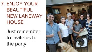 Just remember
to invite us to
the party!
ENJOY YOUR
BEAUTIFUL
NEW LANEWAY
HOUSE
7.
 