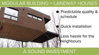 ● Predictable quality &
schedule
● Quick installation
● Less hassle for the
neighbours
A SOUND INVESTMENT
MODULAR BUILDING + LANEWAY HOUSES
 