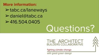 More information:
➢tabc.ca/laneways
➢daniel@tabc.ca
➢416.504.0405
Questions?
 