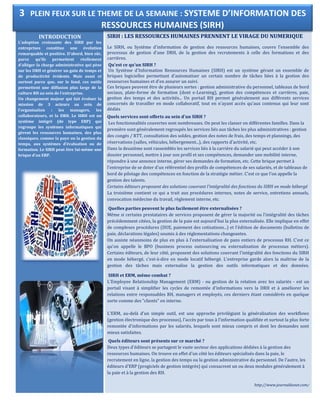 INTRODUCTION
L’adoption croissante des SIRH par les
entreprises constitue une évolution
remarquable et positive. D’abord, bien sûr,
parce qu’ils permettent réellement
d’alléger la charge administrative qui pèse
sur les DRH et générer un gain de temps et
de productivité évidents. Mais aussi et
surtout parce que, sur le fond, ces outils
permettent une diffusion plus large de la
culture RH au sein de l’entreprise.
Un changement majeur qui fait évoluer la
mission de 3 acteurs au sein de
l’organisation : les managers, les
collaborateurs, et la DRH. Le SIRH est un
système intégré (de type ERP) qui
regroupe les systèmes informatiques qui
gèrent les ressources humaines, des plus
classiques, comme la paye ou la gestion du
temps, aux systèmes d’évaluation ou de
formation. Le SIRH peut être lui-même une
brique d’un ERP.
SIRH : LES RESSOURCES HUMAINES PRENNENT LE VIRAGE DU NUMERIQUE
Le SIRH, ou Système d'information de gestion des ressources humaines, couvre l'ensemble des
processus de gestion d'une DRH, de la gestion des recrutements à celle des formations et des
carrières.
Qu'est ce qu'un SIRH ?
Un Système d'Information Ressources Humaines (SIRH) est un système gérant un ensemble de
briques logicielles permettant d'automatiser un certain nombre de tâches liées à la gestion des
ressources humaines et d'en assurer un suivi.
Ces briques peuvent être de plusieurs sortes : gestion administrative du personnel, tableaux de bord
sociaux, plate-forme de formation (dont e-Learning), gestion des compétences et carrières, paie,
gestion des temps et des activités... Un portail RH permet généralement aux différents services
concernés de travailler en mode collaboratif, tout en n'ayant accès qu'aux contenus qui leur sont
dédiés
Quels services sont offerts au sein d'un SIRH ?
Les fonctionnalités couvertes sont nombreuses. On peut les classer en différentes familles. Dans la
première sont généralement regroupés les services liés aux tâches les plus administratives : gestion
des congés / RTT, consultation des soldes, gestion des notes de frais, des temps et plannings, des
réservations (salles, véhicules, hébergement...), des rapports d'activité, etc.
Dans la deuxième sont rassemblés les services liés à la carrière du salarié qui peut accéder à son
dossier personnel, mettre à jour son profil et ses compétences, demander une mobilité interne,
répondre à une annonce interne, gérer ses demandes de formation, etc. Cette brique permet à
l'entreprise de se doter d'un référentiel des profils de compétences de ses salariés, et de tableaux de
bord de pilotage des compétences en fonction de la stratégie métier. C'est ce que l'on appelle la
gestion des talents.
Certains éditeurs proposent des solutions couvrant l'intégralité des fonctions du SIRH en mode hébergé
La troisième contient ce qui a trait aux procédures internes, notes de service, entretiens annuels,
convocation médecine du travail, règlement interne, etc.
Quelles parties peuvent le plus facilement être externalisées ?
Même si certains prestataires de services proposent de gérer la majorité ou l'intégralité des tâches
précédemment citées, la gestion de la paie est aujourd'hui la plus externalisée. Elle implique en effet
de complexes procédures (DUE, paiement des cotisations...) et l'édition de documents (bulletins de
paie, déclarations légales) soumis à des réglementations changeantes.
On assiste néanmoins de plus en plus à l'externalisation de pans entiers de processus RH. C'est ce
qu'on appelle le BPO (business process outsourcing ou externalisation de processus métiers).
Certains éditeurs, de leur côté, proposent des solutions couvrant l'intégralité des fonctions du SIRH
en mode hébergé, c'est-à-dire en mode locatif hébergé. L'entreprise garde alors la maîtrise de la
gestion des tâches mais externalise la gestion des outils informatiques et des données.
SIRH et ERM, même combat ?
L'Employee Relationship Management (ERM) - ou gestion de la relation avec les salariés - est un
portail visant à simplifier les cycles de remontée d'informations vers la DRH et à améliorer les
relations entre responsables RH, managers et employés, ces derniers étant considérés en quelque
sorte comme des "clients" en interne.
L'ERM, au-delà d'un simple outil, est une approche privilégiant la généralisation des workflows
(gestion électronique des processus), l'accès par tous à l'information qualifiée et surtout la plus forte
remontée d'informations par les salariés, lesquels sont mieux compris et dont les demandes sont
mieux satisfaites.
Quels éditeurs sont présents sur ce marché ?
Deux types d'éditeurs se partagent le vaste secteur des applications dédiées à la gestion des
ressources humaines. On trouve en effet d'un côté les éditeurs spécialisés dans la paie, le
recrutement en ligne, la gestion des temps ou la gestion administrative du personnel. De l'autre, les
éditeurs d'ERP (progiciels de gestion intégrés) qui consacrent un ou deux modules généralement à
la paie et à la gestion des RH.
http://www.journaldunet.com/
3 PLEIN FEUX SUR LE THEME DE LA SEMAINE : SYSTEME D’INFORMATION DES
RESSOURCES HUMAINES (SIRH)
 