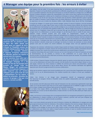 70 % de l'image d'une personne se
construit dès les premiers jours.
Se faire des alliés plutôt que
d'opter pour un rapport de force.
L'écoute et l'humilité restent des
qualités indispensables pour bien
entamer sa nouvelle mission.
Il importe d'exposer clairement
les objectifs, apaiser les esprits et
surtout taire les rumeurs.
«Je me souviens d’un cadre qui a
mal vécu sa première expérience
de manager d’équipe. Il a été
promu au sein de son groupe pour
prendre en charge l’une des
filiales. Malgré ses nombreuses
qualités, il n’a pas pu s’imposer, se
faire respecter par ses anciens
collègues parce qu’il avait du mal
à communiquer sur les enjeux, à
définir les priorités... Résultat des
courses, le groupe a fini par s’en
séparer», raconte un DRH.
Cette histoire n’est pas isolée. Il s’en passe beaucoup dans les entreprises, mais toutes ne finissent pas par une
séparation. Toujours est-il qu’elle illustre parfaitement les difficultés auxquelles peut être confronté un manager qui
en et à sa première expérience. Et le fait qu’il ait été promu ou recruté de l’extérieur ne change rien à ces difficultés.
Pourtant, certaines entreprises confient des responsabilités à des cadres novices dans la gestion des hommes, sans
réfléchir à l’accompagnement, oubliant que les compétences techniques ne sont pas suffisantes pour une telle charge.
«La transition n’a pas été de tout repos pour ma première prise de fonction. Il fallait apprendre à gérer le groupe,
gérer les conflits et maintenir l’esprit d’équipe autour de projets fédérateurs. Heureusement que j’ai été coaché par
un superviseur avec qui je traitais des situations réelles», confie Abdeslam Omari, Dg de Soft Key Technologies.
Il convient de souligner à ce propos qu’un nouveau manager, surtout s’il vient de l’extérieur, n’est pas forcément
accueilli par tous avec un tapis rouge. Et pour cause, en raison d’une situation interne difficile, des souvenirs laissés
par un prédécesseur charismatique ou d’une nouvelle stratégie en vue, on attendra beaucoup de lui. Dès lors, on ne
lui pardonnera rien. Les spécialistes RH rappellent d’ailleurs que 70% de l’image de la personne se construit dès les
premiers jours de l’intégration. Autant dire que la personne doit agir avec précaution. «Se montrant méprisant et
arrogant envers ses collaborateurs, un nouveau manager n’a pas fait long feu dans la société. Et pour cause, les
employés avaient vivement protesté pour qu’il change de comportement», raconte un cadre.
Il ne faut pas oublier qu’un mauvais départ compromet inévitablement les relations de travail par la suite parce qu’il
sera difficile d’asseoir l’autorité. Ce faisant, le nouveau manager -s’il est recruté de l’extérieur- doit bien connaître les
raisons de son recrutement, l’état d’esprit de sa prochaine équipe, la culture de l’entreprise, les causes du départ de
son prédécesseur... L’entreprise doit, pour sa part, faire un effort pour l’accueillir dans de bonnes conditions. On ne
doit pas attendre la dernière minute pour lui aménager son bureau, lui trouver son assistante ou encore attendre
quelques jours pour lui amener son nouvel ordinateur. Un manager tuteur n’est pas également de trop.
Programmer des entretiens individuels pour connaître chaque membre de l’équipe. Comme dans toute entreprise qui
se respecte, une intégration se prépare. Annonce de l’arrivée prochaine du nouveau membre, présentation devant les
collègues le premier jour, réunion avec les plus proches collaborateurs sont autant d’étapes à respecter.
Le supérieur hiérarchique doit aussi briefer le nouveau sur la vie de l’entreprise (s’il vient de l’extérieur), son mode
de fonctionnement, sur ses produits et services et bien évidemment sur ce qu’on attend de lui.
Une fois sur place, il ne doit pas rester cloîtré dans son bureau, mais faire preuve de curiosité. Et la première réunion
de travail est souvent déterminante.
A cette occasion, il importe d’exposer clairement les objectifs, apaiser les esprits et surtout faire taire les rumeurs, s’il
y en a, car les collaborateurs ont besoin d’être rassurés. «On doit clarifier les choses dès le départ. Donner un sens à
cette équipe, construire une vision commune et redéfinir des missions pour chacun sont primordiaux», explique
Patrick Barrau, coach professionnel et Dg du cabinet Maroc Devenir. Des entretiens individuels sont également
importants pour découvrir progressivement les nouveaux collaborateurs.
Sachez que les premiers rapports sont souvent essentiels pour voir ce qui est bon dans l’organisation mais aussi pour
rectifier le tir en cas de dysfonctionnements. Des relations musclées dès le départ ne feront que compliquer la
mission.
L’idéal, c’est d’arriver à un dosage entre management directif et management participatif
Pour beaucoup de managers, l’écoute et l’humilité restent des qualités indispensables pour bien entamer leur
nouvelle mission.
«Je me souviens avoir été le plus jeune chef de vente de l’entreprise avec des commerciaux expérimentés et plus âgés
à gérer. Ça n’a pas été toujours facile mais j’en ai tiré comme enseignement que la crédibilité se gagne sur le terrain
avec le temps», souligne Laurent Boleau, Dg du portail de l’immobilier Selektimmo.
Si on hérite d’une équipe difficile, qui manifeste des réticences au changement, s’englue dans les rivalités
personnelles ou se trouve en état de démotivation, il faudra chercher à se faire des alliés plutôt que d’opter pour un
rapport de force.
L’idéal, c’est d’arriver à un bon dosage entre un management directif et un management participatif. Il s’agit de tracer
aux collaborateurs le chemin à prendre et de leur montrer comment y parvenir sans avoir peur d’imposer une
solution ou une idée lorsqu’il s’agit de résoudre un problème.
Grâce à une écoute attentive qui permet de cerner les besoins et attentes des collaborateurs, le manager peut aussi
agir progressivement pour briser les résistances. «Une meilleure intégration d’un nouveau manager dépend aussi de
sa disponibilité. Une porte ouverte est le gage d’une bonne relation de travail», poursuit M. Barrau.
En définitive, le bon manager est celui qui aura réussi à mettre en place un système efficace de fonctionnement pour
ses collaborateurs, qui laissera des repères, lorsqu’il quittera son poste, et aussi un excellent souvenir pour ses
qualités professionnelles et comportementales.
http://www.lavieeco.com/
4 Manager une équipe pour la première fois : les erreurs à éviter
 