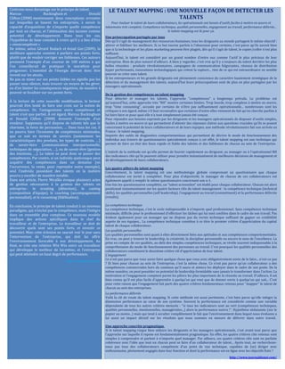 Centrons-nous davantage sur le principe de talent.
Marcus Buckingham et Donald
Clifton (2008) mentionnent deux conceptions erronées
sur lesquelles se basent les entreprises, à savoir la
capacité d’acquisition de n’importe quelle compétence
par tout un chacun, et l’atténuation des lacunes comme
potentiel de développement. Dans tous les cas,
l’hypothèse de base consiste à croire qu’il y a lieu d’être
« omnicompétent »
De même, selon Gérard Rodach et Aviad Goz (2009), la
meilleure approche consiste à parfaire ses points forts,
plutôt que de vouloir corriger ses faiblesses. Ces auteurs
prennent l’exemple d’un coureur de 100 mètres à qui
l’on conseillerait de pratiquer le marathon pour
progresser. L’essentiel de l’énergie devrait donc être
investi sur les atouts.
Ne pas se miser sur ses points faibles ne signifie pas les
passer sous silence, mais trouver un moyen de les gérer,
ou d’en limiter les conséquences négatives, de manière à
pouvoir se focaliser sur ses points forts.
À la lecture de cette nouvelle modélisation, le lecteur
pourrait être tenté de faire une croix sur la notion de
compétence. Or, l’antagonisme entre compétence et
talent n’est que partiel. À cet égard, Marcus Buckingham
et Donald Clifton (2008) donnent l’exemple d’un
vendeur. Supposons qu’il dispose de talents tels que le
charisme, la force de persuasion, … Dans tous les cas, il
ne pourra faire l’économie de compétences minimales,
que ce soit en termes de savoirs (notamment les
caractéristiques des produits, les types de contrats, …)
de savoir-faire (communication interpersonnelle,
techniques de négociation, …), ou de savoir-être (gestion
des émotions, …). Le talent ne peut donc se passer des
compétences. Par contre, si un individu quelconque peut
acquérir des compétences dans un domaine (en
l’occurrence, la vente, pour reprendre notre exemple),
seul l’individu possédant des talents en la matière
pourra y exceller de manière notable.
Dans son article, Pierre Mirallès évoque plusieurs actes
de gestion nécessaires à la gestion des talents en
entreprise : le scouting (détection), le casting
(composition d’équipe), le coaching (accompagnement
personnalisé), et le cocooning (fidélisation).
En conclusion, le principe de talent conduit à un nouveau
paradigme, qui n’exclut pas la compétence, mais l’intègre
dans un ensemble plus complexe. Ce nouveau modèle
implique des actions spécifiques dans le chef du
travailleur et de l’entreprise. Le travailleur se doit de
découvrir quels sont ses points forts, et investir ce
potentiel. Mais cette éclosion ne saurait voir le jour sans
l’intervention de l’entreprise, qui doit lui offrir
l’environnement favorable à son développement. Au
final, se crée une relation Win Win entre un travailleur
qui développe le meilleur de lui-même, et l’entreprise
qui peut atteindre un haut degré de performance.
http://revolution-rh.com/
LE TALENT MAPPING : UNE NOUVELLE FAÇON DE DETECTER LES
TALENTS
Pour évaluer le talent de leurs collaborateurs, les opérationnels ont besoin d'outils faciles à mettre en œuvre et
néanmoins très complets. Compétence technique, qualités personnelles, engagement au travail, performance délivrée…
le talent mapping est là pour ça.
Une préoccupation partagée par tous
Dès qu'il s'agit de management des ressources humaines, tous les dirigeants au monde partagent le même objectif :
attirer et fidéliser les meilleurs. Si ce but tourne parfois à l'obsession pour certains, c'est parce qu'ils savent bien
que si la technologie et les plans marketing peuvent être plagiés, dès qu'il s'agit de talent, le copier/coller n'est plus
suffisant.
Aujourd'hui, le talent est considéré par un grand nombre d'entre eux comme l'actif le plus précieux de leur
entreprise. Rien de plus naturel d'ailleurs. A bien y regarder, c'est vrai qu'il y a toujours du talent derrière les plus
belles réussites : produits révolutionnaires, campagnes de communication fulgurantes, réseaux de distribution
hyper performants, innovations technologiques qui créent la rupture... rien de ce qui est extraordinaire ne semble
pouvoir se créer sans talent.
Si les entrepreneurs et les grands dirigeants ont pleinement conscience du caractère hautement stratégique de la
détection et du management des talents, aujourd'hui leurs préoccupations sont de plus en plus partagées par les
managers opérationnels.
De la gestion des compétences au talent mapping
Pour détecter et manager les talents, l'approche "compétences" a longtemps prévalu. Le problème est
qu'aujourd'hui, cette approche très "RH" montre certaines limites. Trop lourde, trop complexe à mettre en œuvre,
trop "time consuming", accusée par certains de n'être pas suffisamment opérationnelle... nombreuses sont les
critiques à son égard, même s'il faut reconnaître que certaines d'entre elles viennent du fait qu'on cherche parfois à
lui faire faire ce pour quoi elle n'a tout simplement jamais été conçue.
Pour répondre aux besoins exprimés par les dirigeants et les managers opérationnels de disposer d'outils simples,
faciles à mettre en œuvre et qui permettent d'obtenir des réponses claires aux questions cruciales qu'ils se posent
concernant le potentiel de leurs collaborateurs et de leurs équipes, une méthode révolutionnaire fait son arrivée en
France : le talent mapping.
Inspirée des outils de diagnostics comportementaux qui permettent de décrire le mode de fonctionnement des
individus aux travers de questionnaires spécialement conçus à cet effet, le talent mapping est une technique qui
permet de faire un état des lieux rapide et fiable des talents et des faiblesses de chacun au sein de l'entreprise.
L'intérêt de la méthode est qu'elle permet de fournir rapidement au dirigeant, au manager ou à l'opérationnel RH
des indicateurs clés qu'ils peuvent utiliser pour prendre instantanément de meilleures décisions de management et
de développement de leurs collaborateurs.
Les quatre piliers du talent mapping
Concrètement, le talent mapping est une méthodologie globale comprenant un questionnaire que chaque
collaborateur est invité à compléter. Pour plus d'objectivité, le manager de chacun de ces collaborateurs est
également appelé à remplir le même questionnaire concernant son n-1.
Une fois les questionnaires complétés, un "talent screenshot" est établi pour chaque collaborateur. Chacun est alors
positionné instantanément sur les quatre facteurs clés du talent management : la compétence technique (technical
skills), les qualités personnelles (self leadership), l'engagement au travail (commitment) et la performance délivrée
(results).
La compétence technique
La compétence technique, c'est le socle indispensable à n'importe quel professionnel. Sans compétence technique
minimale, difficile pour le professionnel d'effectuer les tâches qui lui sont confiées dans le cadre de son travail. Pas
évident également pour un manager qui ne dispose pas du vernis technique suffisant de gagner en crédibilité
auprès de ses équipes... La compétence technique constitue à ce titre le premier critère d'appréciation du capital
talent de chaque collaborateur.
Les qualités personnelles
Les qualités personnelles sont quant à elles directement liées aux aptitudes et aux compétences comportementales.
En vrac, on peut y trouver le leadership, la créativité, la discipline personnelle ou encore le sens de l'excellence. La
prise en compte de ces qualités, au-delà des simples compétences techniques, se révèle souvent indispensable à la
compréhension du mode de fonctionnement des personnes au travail. C'est pourquoi les qualités personnelles des
collaborateurs constituent le deuxième critère clé d'appréciation de leur talent.
L'engagement
Ce n'est pas parce que vous savez faire quelque chose que vous avez obligatoirement envie de le faire... n'est-ce pas
? Et bien pour chacun au sein de l'entreprise, c'est la même chose. Ce n'est pas parce qu'un collaborateur a des
compétences commerciales hors du commun qu'il saura et aimera les déployer dans le cadre de son poste. De la
même manière, on peut posséder un potentiel de leadership formidable sans jamais le transformer dans l'action. La
motivation et l'engagement comptent parmi les piliers les plus importants de la réussite au travail. D'ailleurs, il est
bien connu qu'il est plus facile d'apprendre à quelqu'un qui veut que de donner envie à quelqu'un qui sait... C'est
pour cette raison que l'engagement fait parti des quatre critères fondamentaux retenus pour "mapper" le talent de
chacun au sein des entreprises.
La performance délivrée
Voilà la clé de voute du talent mapping. Si cette méthode est aussi pertinente, c'est bien parce qu'elle intègre la
dimension performance au cœur de son système. Souvent la performance est considérée comme une variable
dépendante de tous les autres critères mesurés : "si tous les indicateurs sont au vert (compétences techniques,
qualités personnelles, émotionnelles, managériales...) alors la performance suivra !". Hypothèse séduisante (sur le
papier au moins...) mais qui tend à occulter complètement le fait que l'environnement dans lequel nous évoluons a
lui aussi un impact décisif sur les résultats que nous sommes en mesure de délivrer dans notre travail.
Une approche concrète pragmatique
Si le talent mapping risque bien séduire les dirigeants et les managers opérationnels, c'est avant tout parce que
l'approche sur laquelle il repose est fondamentalement pragmatique. En effet, les quatre critères clés retenus sont
simples à comprendre et parlent à n'importe quel manager. Par ailleurs, ces quatre critères clés sont en parfaite
cohérence avec l'idée que tout un chacun peut se faire d'un collaborateur de talent... Après tout, ne recherchons-
nous pas tous des collaborateurs compétents d'un point de vue technique, capables de (se) diriger avec
enthousiasme, pleinement engagés dans leur fonction et dont la performance est en ligne avec les objectifs fixés ?
http://www.journaldunet.com/
 