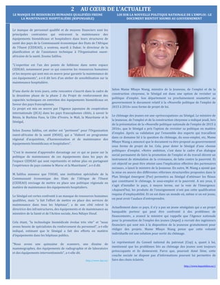 2 AU CŒUR DE L’ACTUALITE
Le manque de personnel qualifié et de moyens financiers sont les
principales contraintes qui entravent la maintenance des
équipements biomédicaux et hospitaliers dans leurs structures de
santé des pays de la Communauté économique des Etats de l’Afrique
de l’Ouest (CEDEAO), a soutenu, mardi à Dakar, le directeur de la
planification et de l’assistance technique à l’Organisation ouest-
africaine de la santé, Zouma Salifou.
"L’expertise est l’un des points de faiblesse dans notre espace
CEDEAO, notamment pour ce qui concerne les ressources humaines
et les moyens qui sont mis en œuvre pour garantir la maintenance de
ces équipements", a-t-il dit lors d’un atelier de sensibilisation sur la
maintenance hospitalière.
D’une durée de trois jours, cette rencontre s’inscrit dans le cadre de
la deuxième phase de la phase 2 du Projet de renforcement des
capacités techniques en entretien des équipements biomédicaux en
faveur des pays francophones.
Ce projet est mis en œuvre par l’Agence japonaise de coopération
internationale (JICA) dans les pays francophones ciblés, à savoir le
Bénin, le Burkina Faso, la Côte d’Ivoire, le Mali, la Mauritanie et le
Sénégal,
Selon Zouma Salifou, cet atelier est "pertinent" pour l’Organisation
ouest-africaine de la santé (OOAS), qui a "élaboré un programme
régional d’acquisition, d’harmonisation et de maintenance des
équipements biomédicaux et hospitaliers".
"C’est le moment d’apprendre davantage sur ce qui se passe sur la
politique de maintenance de ces équipements dans les pays de
l’espace CEDEAO qui sont représentés et même plus en partageant
l’expérience de pays comme le Maroc et la Mauritanie", a-t-il dit.
M. Salifou annonce que l’OOAS, une institution spécialisée de la
Communauté économique des Etats de l’Afrique de l’Ouest
(CEDEAO) envisage de mettre en place une politique régionale en
matière de maintenance des équipements hospitaliers.
Le Sénégal est certes confronté à un manque de ressources humaines
qualifiées, mais "a fait l’effort de mettre en place des services de
maintenance dans tous les hôpitaux", a de son côté relevé la
directrice des infrastructures, des équipements et de maintenance au
ministère de la Santé et de l’Action sociale, Awa Ndiaye Diouf.
Cela étant, "la technologie biomédicale évolue très vite’’ et "nous
avons besoin de spécialistes du renforcement du personnel", a-t-elle
indiqué, estimant que le Sénégal a fait des efforts en matière
d’équipements dans les hôpitaux publics.
"Nous avons une quinzaine de scanners, une dizaine de
mammographes, des équipements de radiographie et de laboratoire
et des équipements interventionnels", a-t-elle dit.
http://www.Aps.sn/
Selon Mame Mbaye Niang, ministre de la Jeunesse, de l’emploi et de la
construction citoyenne, le Sénégal est dans une option de revisiter sa
politique d’emploi. Son département va prochainement soumettre au
gouvernement le document relatif à la «Nouvelle politique de l’emploi de
2015 à 2016» sous forme de projet de loi.
Le chômage des jeunes est une «préoccupation» au Sénégal. Le ministre de
la Jeunesse, de l’emploi et de la construction citoyenne a indiqué jeudi, lors
de la présentation de la «Nouvelle politique nationale de l’emploi de 2015 à
2016», que le Sénégal a pris l’option de revisiter sa politique en matière
d’emploi. Après sa validation par l’ensemble des experts qui travaillent
dans ce domaine lié à la question du chômage, du sous-emploi, etc, Mame
Mbaye Niang a annoncé que le document va être proposé au gouvernement
sous forme de projet de loi. Cela, pour doter le Sénégal d’une «bonne
politique» d’emploi. «Notre ambition, c’est dans le cadre d’un dialogue
social permanent de faire la promotion de l’emploi et du travail décent un
instrument de stimulation de la croissance, de lutte contre la pauvreté. Et
cet objectif ne peut être atteint sans l’implication effective des partenaires
sociaux», a lancé le ministre de la Jeunesse. En outre, M. Niang a ajouté que
la mise en œuvre des différentes réformes structurelles proposées dans le
Plan Sénégal émergent (Pse) permettra au Sénégal d’atténuer les fléaux
que constituent le chômage, le sous-emploi et la pauvreté. A ses yeux, il
s’agit d’installer le pays, à moyen terme, sur la voie de l’émergence.
«Aujourd’hui, les produits de l’enseignement n’ont pas cette qualification
requise d’employabilité. Et on est dans un monde où, même si on est jeune,
on peut avoir l’audace d’entreprendre.
Actuellement dans ce pays, il n’y a pas un jeune sénégalais qui a un projet
banquable porteur qui peut être confronté à des problèmes de
financement», a avancé le ministre qui rappelle que l’Agence nationale
pour la promotion de l’emploi des jeunes (Anpej) a recruté des ingénieurs
financiers qui sont mis à la disposition de la jeunesse gratuitement pour
rédiger des projets. Mame Mbaye Niang pense que cette volonté
individuelle est une solution pour sortir du chômage.
Le représentant du Conseil national du patronat (Cnp) a, quant à lui,
mentionné que les problèmes liés au chômage des jeunes sont toujours
préoccupants et ils demeurent. Parce que, poursuit Aimé Sène, cette
couche sociale ne dispose pas d’informations pouvant lui permettre de
faire des choix éclairés.
http://www.lequotidien.sn//
LE MANQUE DE RESSOURCES HUMAINES QUALIFIÉES FREINE
LA MAINTENANCE HOSPITALIÈRE (RSPONSABLE)
LOI SUR LA NOUVELLE POLITIQUE NATIONALE DE L’EMPLOI : LE
DOCUMENT BIENTOT SOUMIS AU GOUVERNEMENT
 