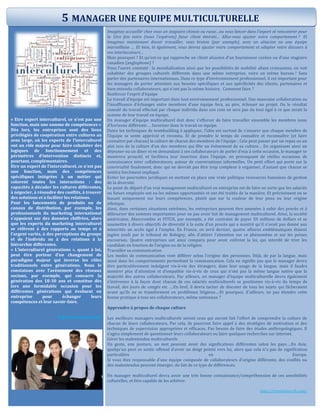 « Etre expert interculturel, ce n’est pas une
fonction, mais une somme de compétences »
Dès lors, les entreprises sont des lieux
privilégiés de coopération entre cultures au
sens large, où les experts de l’interculturel
ont un rôle majeur pour faire cohabiter des
logiques de fonctionnement et des
périmètres d’intervention distincts et,
pourtant, complémentaires.
Etre un expert de l’interculturel, ce n’est pas
une fonction, mais des compétences
spécifiques intégrées à un métier qui
colorent toutes les interactions : des
capacités à décoder les cultures différentes,
à négocier, à résoudre des conflits, à trouver
des solutions et à faciliter les relations.
Pour les lancements de produits ou de
canaux de distribution, par exemple, les
professionnels du marketing international
s’appuient sur des données chiffrées, alors
que les experts du marketing interculturel
se réfèrent à des rapports au temps et à
l’argent variés, à des perceptions du groupe
et de l’individu ou à des relations à la
hiérarchie différentes.
« L’interculturel générations », quant à lui,
peut être porteur d’un changement de
paradigme majeur qui inverse les rôles
traditionnels entre générations. Nous le
constatons avec l’avènement des réseaux
sociaux, par exemple, qui consacre la
génération des 18-30 ans et constitue dès
lors une formidable occasion pour les
différentes générations qui évoluent en
entreprise pour échanger leurs
compétences et leur savoir-faire.
http://www.focusrh.com/
Imaginez accueillir chez vous un stagiaire chinois ou russe…ou vous lancer dans l’export et rencontrer pour
la 1ère fois votre (nous l’espérons) futur client émirati… Allez-vous ajuster votre comportement ? Et
imaginez maintenant devoir travailler, vous breton (par exemple), avec un alsacien ou une équipe
marseillaise …. Et bien, là également, vous devrez ajuster votre comportement et adapter votre discours à
vos interlocuteurs…
Mais pourquoi ? Et qu’est-ce qui rapproche un client alsacien d’un fournisseur coréen ou d’une stagiaire
canadien (anglophone) ?
Vous l’aurez constaté : la mondialisation ainsi que les possibilités de mobilité allant croissantes, on voit
cohabiter des groupes culturels différents dans une même entreprise, voire un même bureau ! Sans
parler des partenaires internationaux. Dans ce type d’environnement professionnel, il est important pour
les managers de porter attention aux besoins spécifiques et aux spécificités des clients, partenaires et
bien entendu collaborateurs, qui n’ont pas la même histoire. Comment faire ?
Renforcer l’esprit d’équipe
Le travail d’équipe est important dans tout environnement professionnel. Une mauvaise collaboration ou
l’insuffisance d’échanges entre membres d’une équipe fera, au pire, échouer un projet. Ou le résultat
cumulé du travail effectué par chaque individu dans son coin ne sera pas du tout égal à ce que serait la
somme de leur travail en équipe.
Un manager d’équipe multiculturel doit donc s’efforcer de faire travailler ensemble les membres issus
d’horizons différents … favoriser donc le travail en équipe.
Outre les techniques de teambuilding à appliquer, l’idée est surtout de s’assurer que chaque membre de
l’équipe se sente apprécié et reconnu. Et de prendre le temps de connaître et reconnaître (et faire
connaitre par chacun) la culture de chacun des membres de l’équipe ; Cela peut passer par un repas ou un
plat issu de la culture d’un des membres qui fête un évènement de sa culture… En organisant ainsi un
déjeuner ou un diner et en demandant à ses collaborateurs de parler d’eux à cette occasion, le manager se
montrera proactif, et facilitera leur insertion dans l’équipe, en provoquant de réelles occasions de
connaissance inter collaborateurs, autour de conversations informelles. Un petit effort qui porte sur la
convivialité finalement, donc qui ne devrait pas être trop complexe à organiser, d’autant que chacun se
sentira forcément impliqué.
Eviter les poursuites juridiques en mettant en place une vraie politique ressources humaines de gestion
de la diversité.
Le point de départ d’un vrai management multiculturel en entreprise est de faire en sorte que les salariés
ou futurs employés ont eu les mêmes opportunités et ont été traités de la manière. Et précisément en se
basant uniquement sur leurs compétences, plutôt que sur la couleur de leur peau ou leur origine
ethnique.
Ainsi, dans certaines situations extrêmes, les entreprises peuvent être amenées à subir des procès et à
débourser des sommes importantes pour ne pas avoir fait de management multiculturel. Ainsi, la société
américaine, Abercrombie et FITCH, par exemple, a été contraint de payer 50 millions de dollars et se
soumettre à divers objectifs de diversité à la suite d’un procès qui a montré qu’il n’avait pas donné aux
minorités un accès égal à l’emploi. En France, en avril dernier, quatre affaires emblématiques étaient
jugées jeudi par le tribunal de Bobigny, afin d’attirer l’attention sur ce phénomène et sur les peines
encourues. Quatre entreprises ont ainsi comparu pour avoir enfreint la loi, qui interdit de trier les
candidats en fonction de l’origine ou de la religion.
Travailler sa communication
Les modes de communication vont différer selon l’origine des personnes. Déjà, de par la langue, mais
aussi dans les comportements permettant la communication. Cela ne signifie pas que le manager devra
être particulièrement indulgent vis-à-vis des étrangers, dans leur usage de la langue, mais il faudra
montrer plus d’attention et d’empathie vis-à-vis de ceux qui n’ont pas la même langue native que la
majorité des autres collaborateurs. Par ailleurs, un manager d’équipe multiculturelle devra également
s’intéresser à la façon dont chacun de ces salariés multiculturels se positionne vis-à-vis du temps de
travail, des jours de congés etc ….En bref, il devra tacher de discuter de tous les sujets qui fâcheraient
avant qu’ils ne se transforment en problèmes litigieux….Et pourquoi, d’ailleurs, ne pas étendre cette
bonne pratique à tous ses collaborateurs, même nationaux ?
Apprendre à propos de chaque culture
Les meilleurs managers multiculturels seront ceux qui auront fait l’effort de comprendre la culture de
chacun de leurs collaborateurs. Par cela, ils pourront faire appel à des stratégies de motivation et des
techniques de supervision appropriées et efficaces. Pas besoin de faire des études anthropologiques. Il
s’agira simplement de questionner leurs collaborateurs ou faire quelques recherches sur internet.
Gérer les malentendus multiculturels
Un geste, une posture, un mot peuvent avoir des significations différentes selon les pays….En Asie,
quelqu’un peut se sentir offensé d’avoir un doigt pointé vers lui, alors que cela n’a pas de signification
particulière en Europe.
SI vous êtes responsable d’une équipe composée de collaborateurs d’origine différente, des conflits ou
des malentendus peuvent émerger, du fait de ce type de différences.
Un manager multiculturel devra avoir une très bonne connaissance/compréhension de ces sensibilités
culturelles, et être capable de les arbitrer.
http://revolution-rh.com/
5 MANAGER UNE EQUIPE MULTICULTURELLE
 