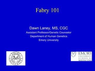 Fabry 101
Dawn Laney, MS, CGC
Assistant Professor/Genetic Counselor
Department of Human Genetics
Emory University
 
