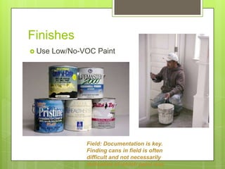 Finishes16Use Low/No-VOC PaintField: Documentation is key. Finding cans in field is often difficult and not necessarily indicative of which paint was applied where.