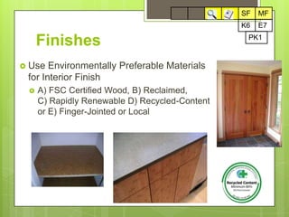 17SFMFSFMFFinishesE7K6PK1Use Environmentally Preferable Materials for Interior FinishA) FSC Certified Wood, B) Reclaimed,        C) Rapidly Renewable D) Recycled-Content or E) Finger-Jointed or Local