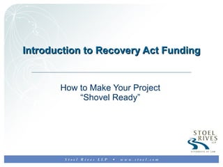 Introduction to Recovery Act Funding How to Make Your Project  “Shovel Ready”  
