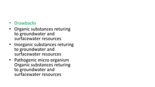 • Drawbacks
• Organic substances returing
to groundwater and
surfacewater resources
• Inorganic substances returing
to groundwater and
surfacewater resources
• Pathogenic micro organism
Organic substances returing
to groundwater and
surfacewater resources
 