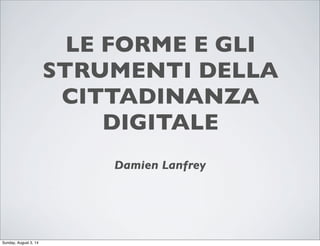 LE FORME E GLI
STRUMENTI DELLA
CITTADINANZA
DIGITALE
Damien Lanfrey
Sunday, August 3, 14
 