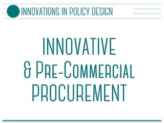 INNOVATIVE
& Pre-Commercial
PROCUREMENT
INNOVATIONS IN POLICY DESIGN
 