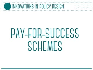 PAY-FOR-SUCCESS
SCHEMES
INNOVATIONS IN POLICY DESIGN
 