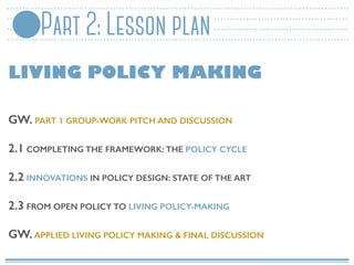 Part 2: Lesson plan
LIVING POLICY MAKING
GW. PART 1 GROUP-WORK PITCH AND DISCUSSION
2.1 COMPLETING THE FRAMEWORK: THE POLI...