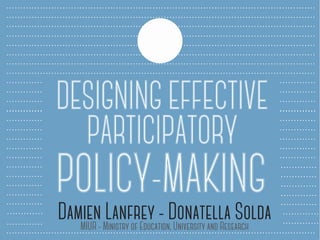 DESIGNING EFFECTIVE
PARTICIPATORY
POLICY-MAKINGDamien Lanfrey - Donatella SoldaMIUR - Ministry of Education, University and Research
 