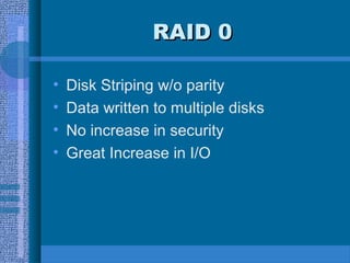 RAID 0RAID 0
• Disk Striping w/o parity
• Data written to multiple disks
• No increase in security
• Great Increase in I/O
 