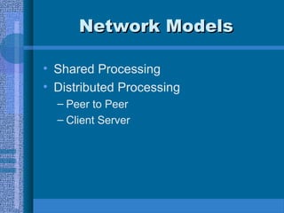 Network ModelsNetwork Models
• Shared Processing
• Distributed Processing
– Peer to Peer
– Client Server
 