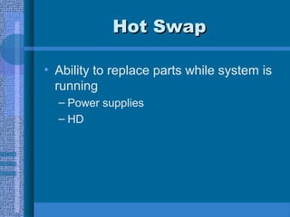 Hot SwapHot Swap
• Ability to replace parts while system is
running
– Power supplies
– HD
 