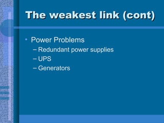 The weakest link (cont)The weakest link (cont)
• Power Problems
– Redundant power supplies
– UPS
– Generators
 