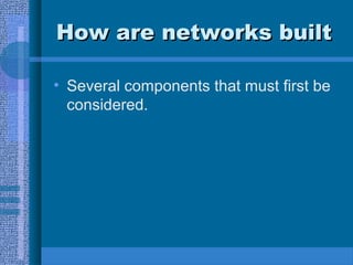 How are networks builtHow are networks built
• Several components that must first be
considered.
 
