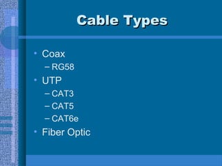 Cable TypesCable Types
• Coax
– RG58
• UTP
– CAT3
– CAT5
– CAT6e
• Fiber Optic
 