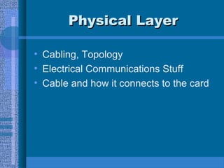 Physical LayerPhysical Layer
• Cabling, Topology
• Electrical Communications Stuff
• Cable and how it connects to the card
 
