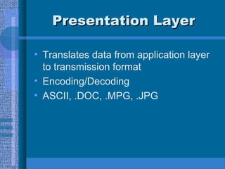 Presentation LayerPresentation Layer
• Translates data from application layer
to transmission format
• Encoding/Decoding
• ASCII, .DOC, .MPG, .JPG
 