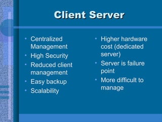 Client ServerClient Server
• Centralized
Management
• High Security
• Reduced client
management
• Easy backup
• Scalability
• Higher hardware
cost (dedicated
server)
• Server is failure
point
• More difficult to
manage
 