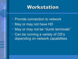 WorkstationWorkstation
• Provide connection to network
• May or may not have HD
• May or may not be “dumb terminals”
• Can be running a variety of OS’s
depending on network capabilities
 
