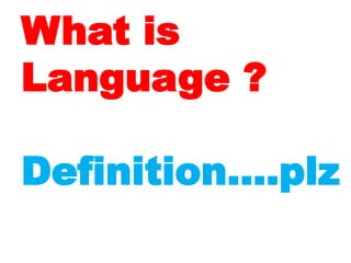 What is
Language ?
Definition….plz
 