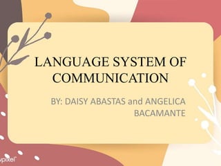 LANGUAGE SYSTEM OF
COMMUNICATION
BY: DAISY ABASTAS and ANGELICA
BACAMANTE
 