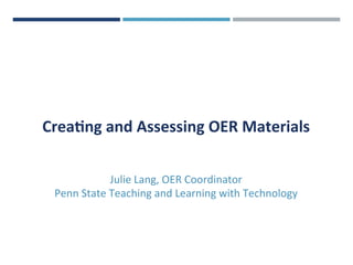 Crea%ng	and	Assessing	OER	Materials		
Julie	Lang,	OER	Coordinator	
Penn	State	Teaching	and	Learning	with	Technology	
	
 