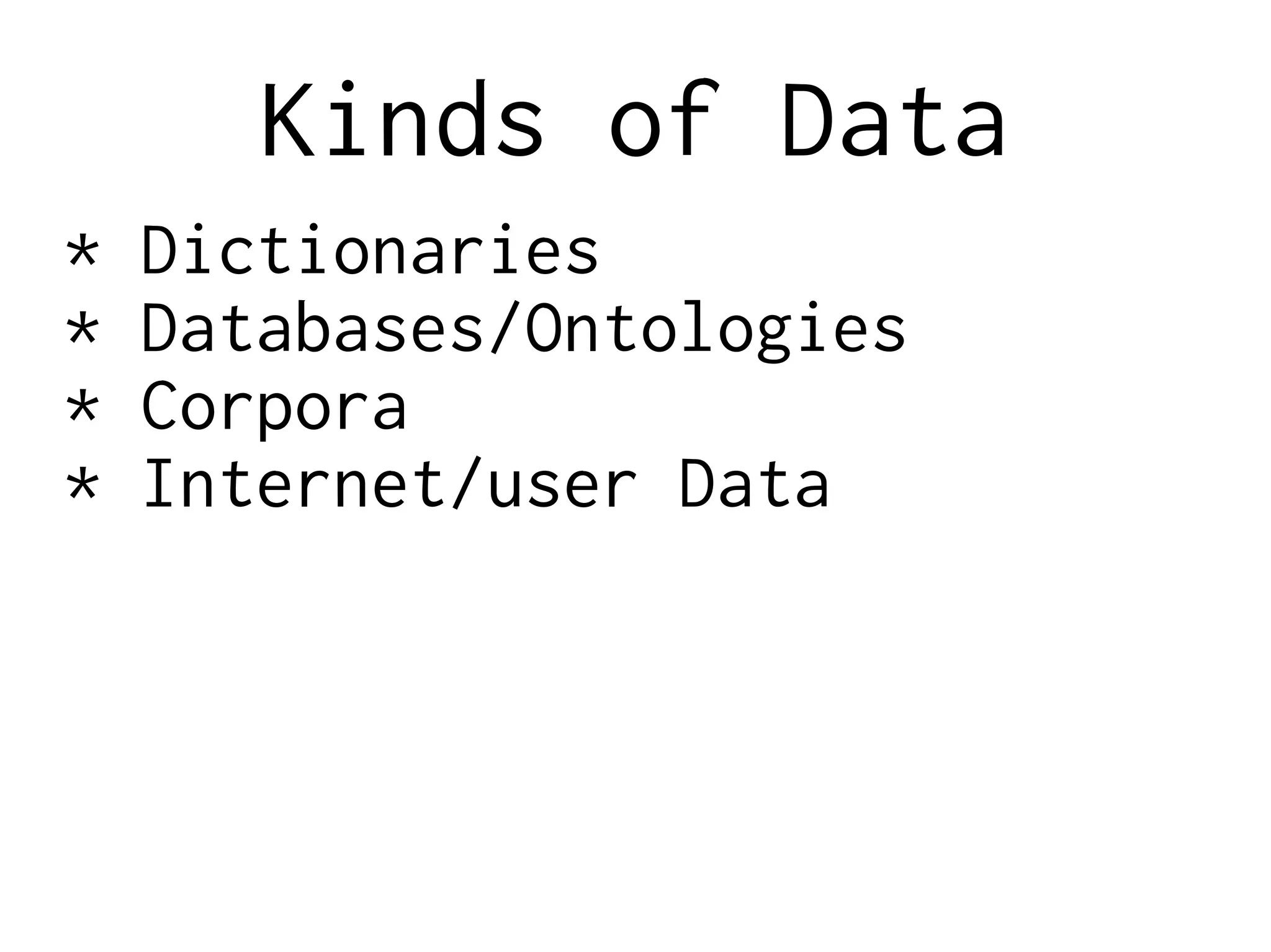 Kinds of Data
* Dictionaries
* Databases/Ontologies
* Corpora
* Internet/user Data
 