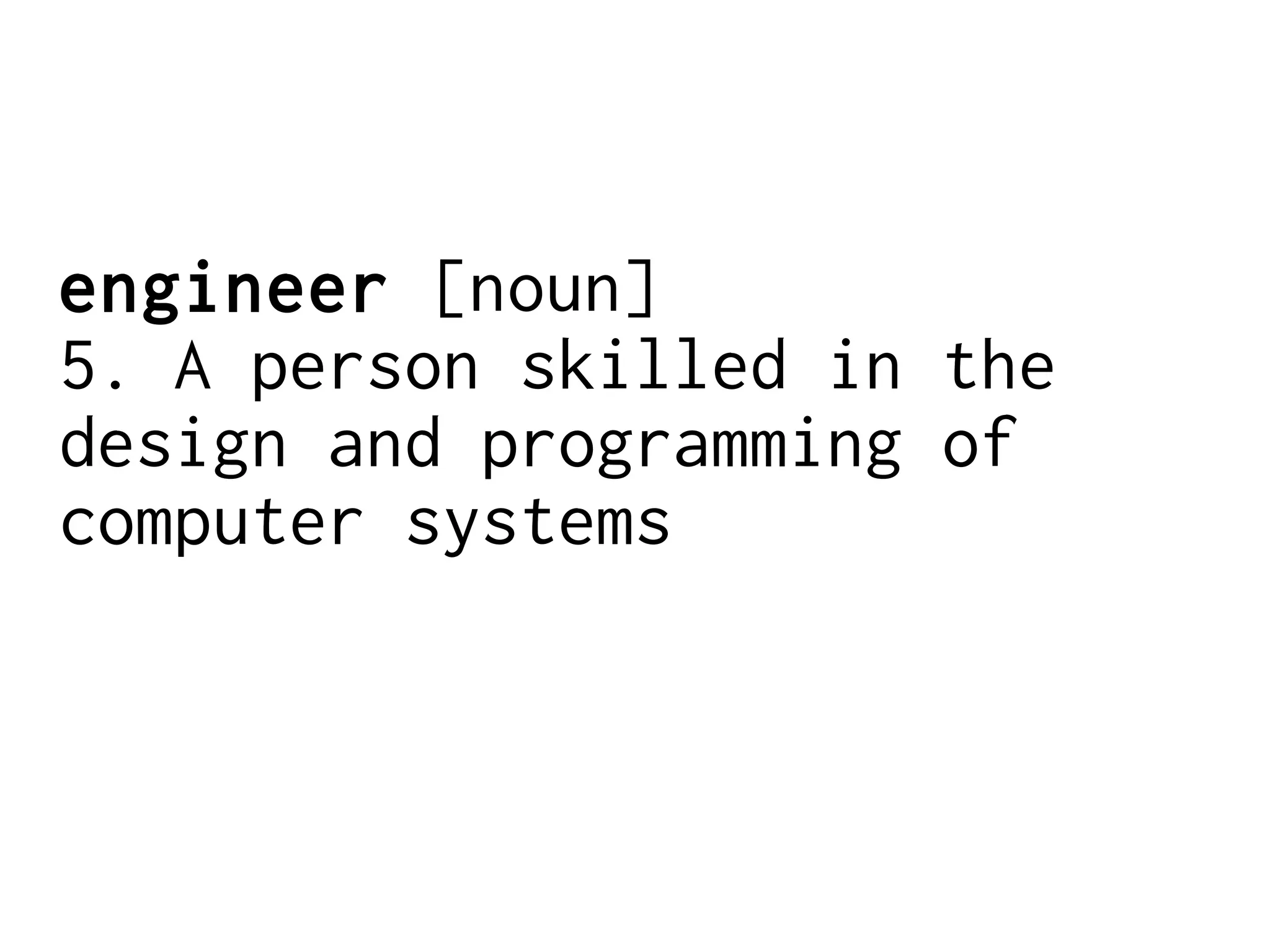 engineer [noun]
5. A person skilled in the
design and programming of
computer systems
 