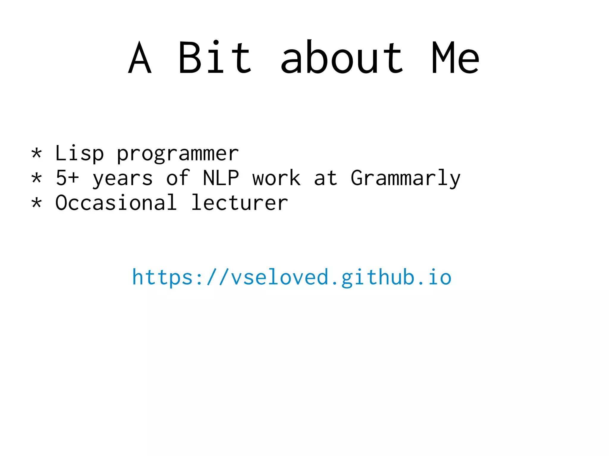 A Bit about Me
* Lisp programmer
* 5+ years of NLP work at Grammarly
* Occasional lecturer
https://vseloved.github.io
 