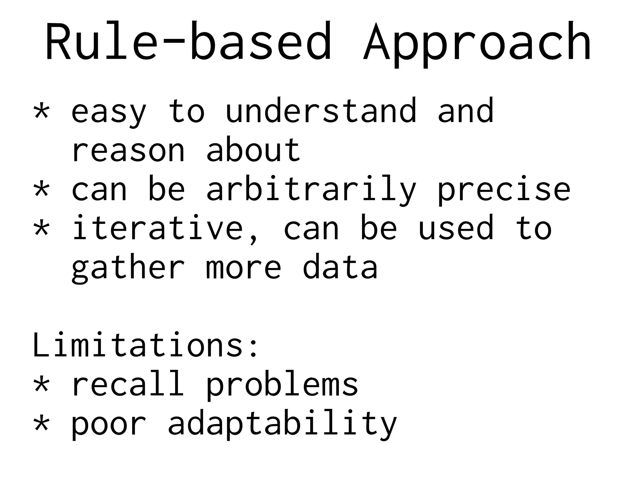 Rule-based Approach
* easy to understand and
reason about
* can be arbitrarily precise
* iterative, can be used to
gather more data
Limitations:
* recall problems
* poor adaptability
 