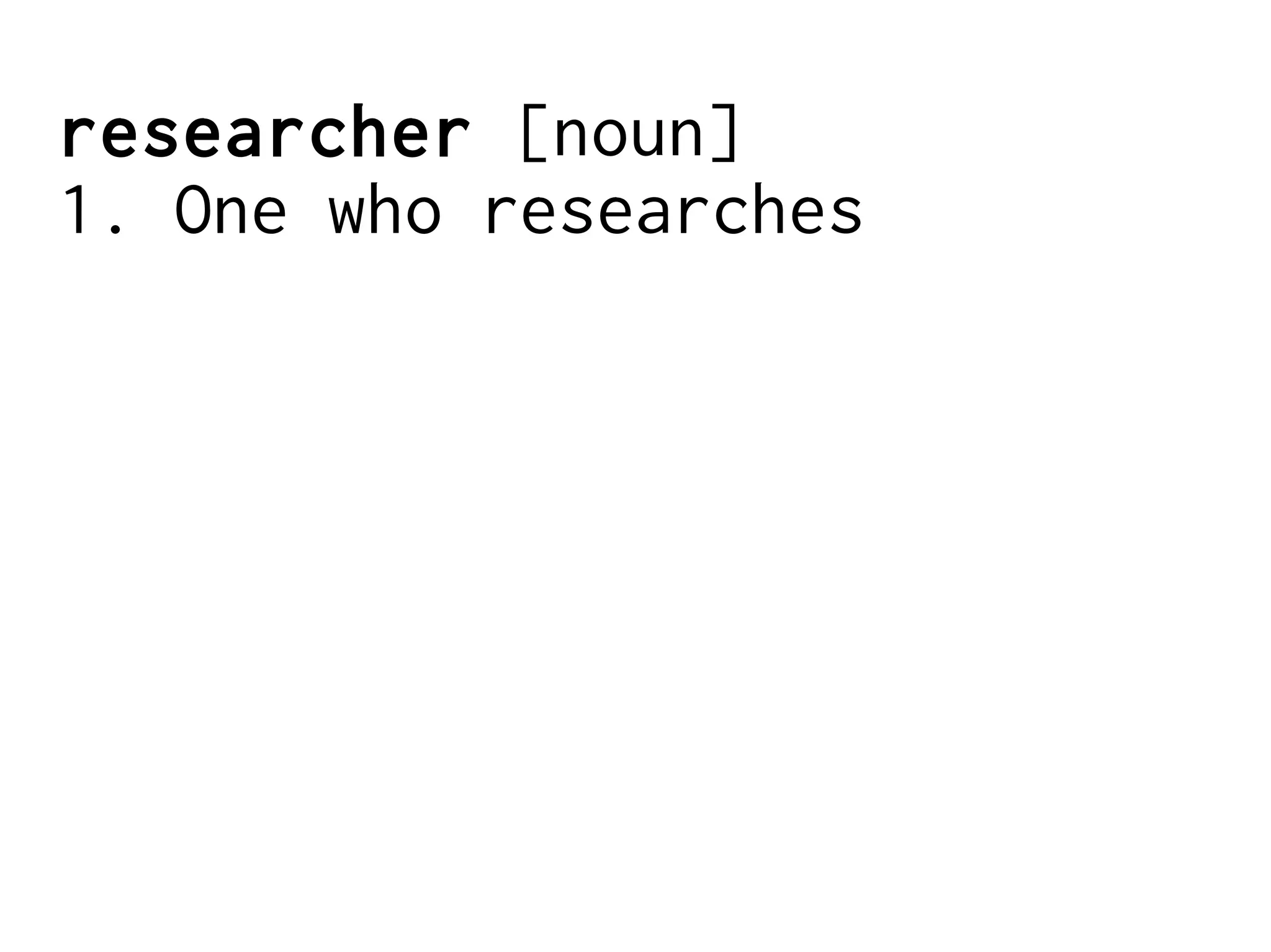 researcher [noun]
1. One who researches
 
