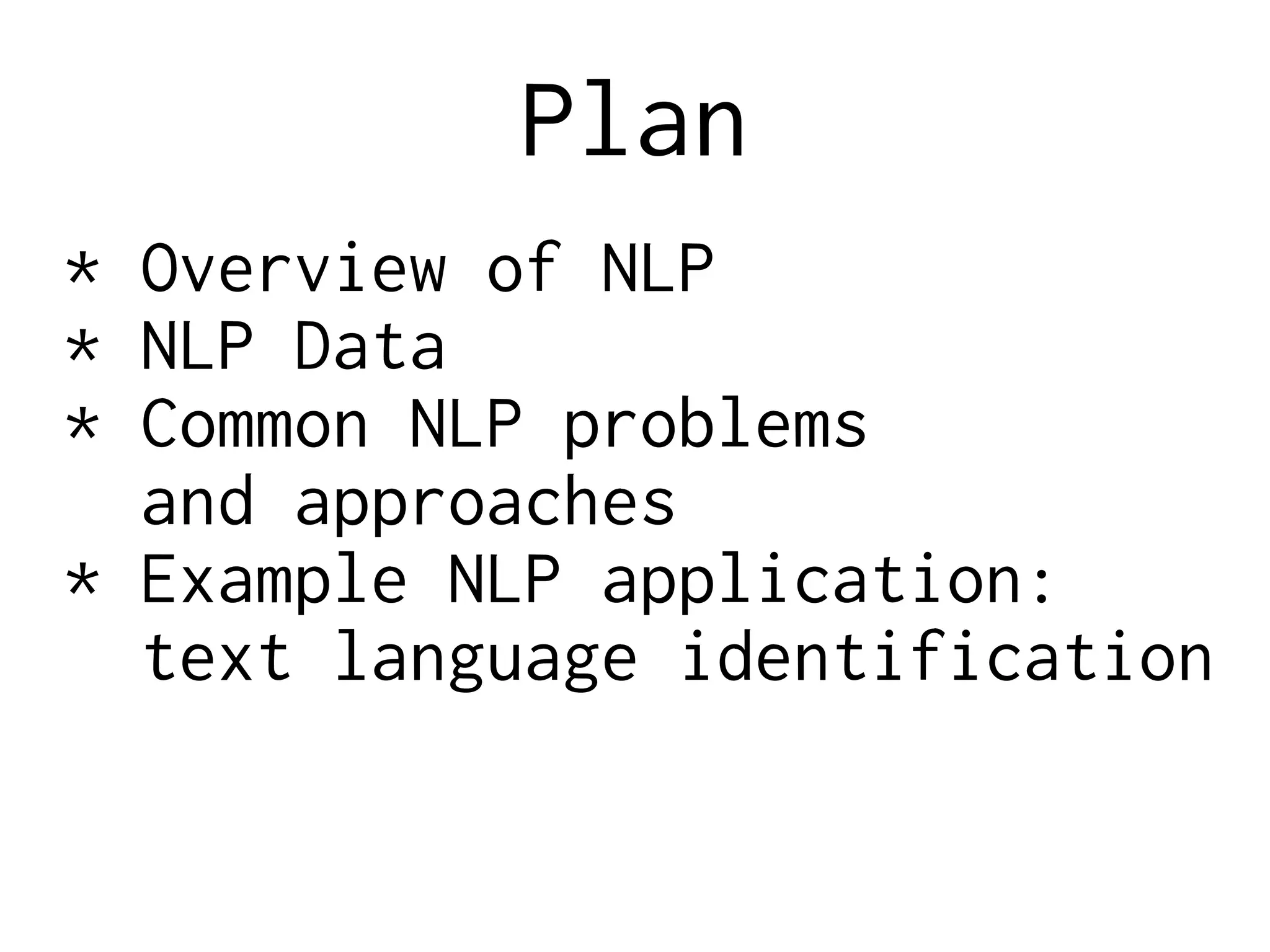 Plan
* Overview of NLP
* NLP Data
* Common NLP problems
and approaches
* Example NLP application:
text language identification
 