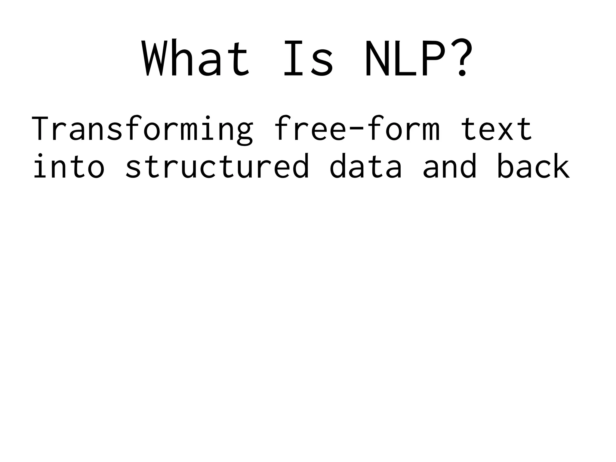 What Is NLP?
Transforming free-form text
into structured data and back
 