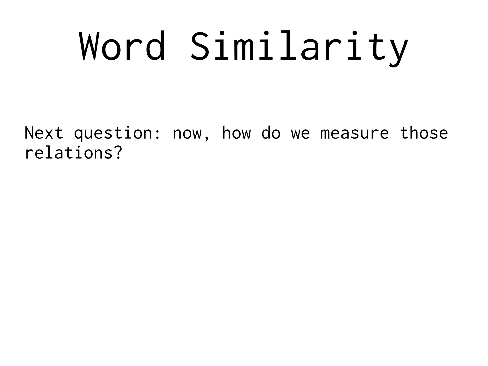 Word Similarity
Next question: now, how do we measure those
relations?
 