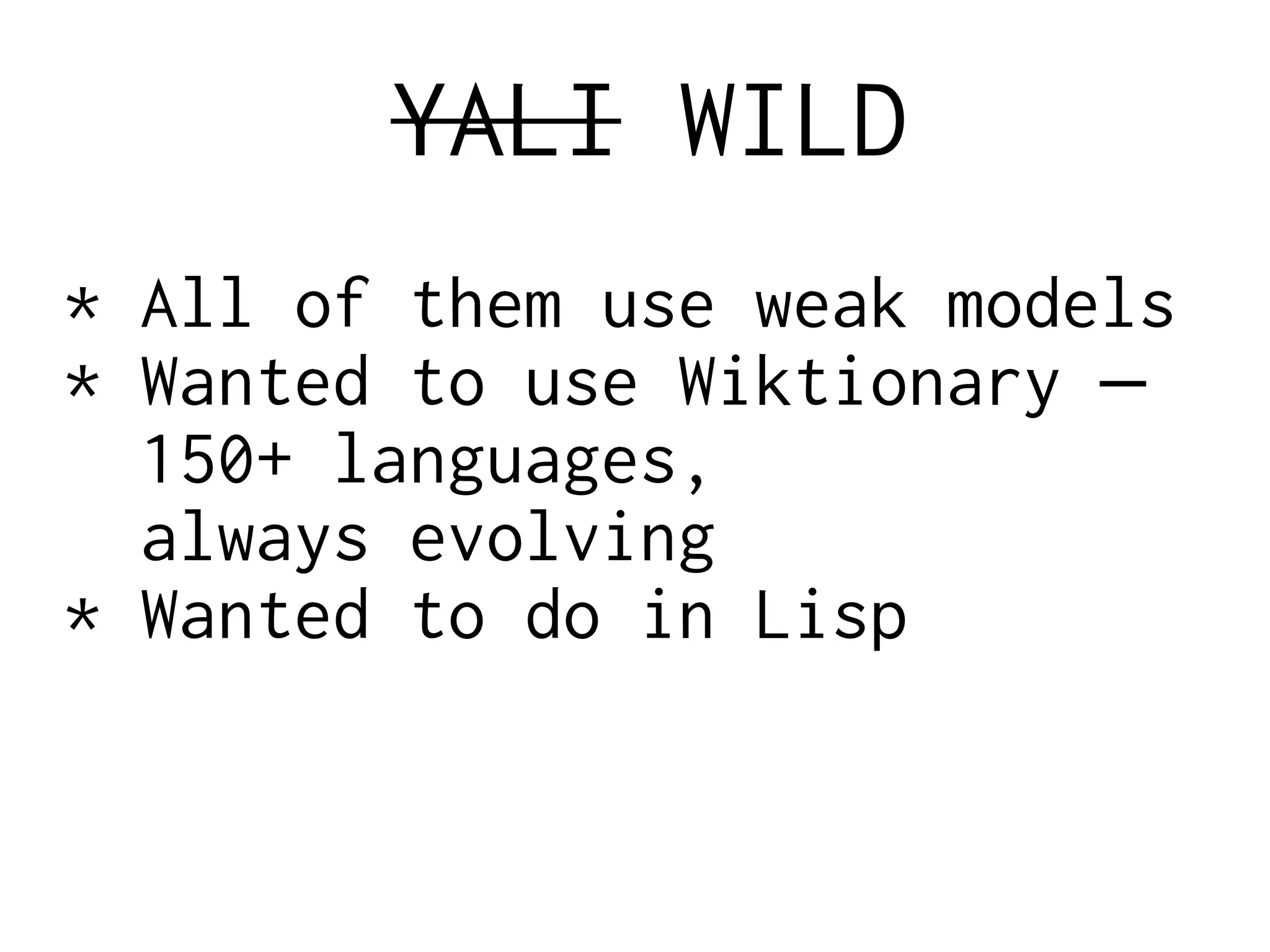 YALI WILD
* All of them use weak models
* Wanted to use Wiktionary —
150+ languages,
always evolving
* Wanted to do in Lisp
 
