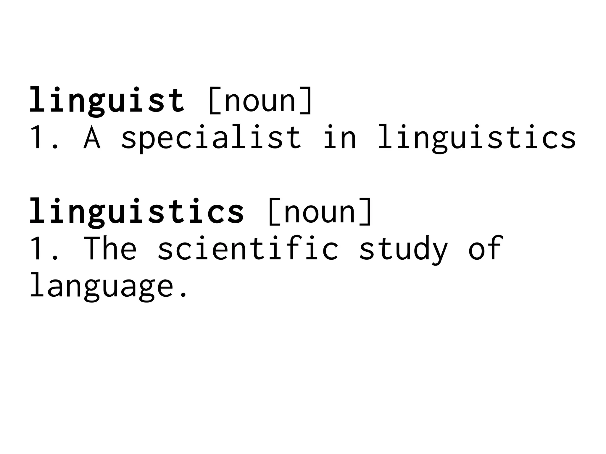 linguist [noun]
1. A specialist in linguistics
linguistics [noun]
1. The scientific study of
language.
 