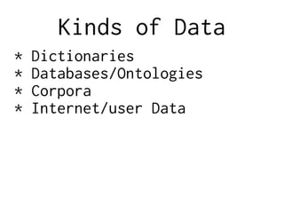 Kinds of Data
* Dictionaries
* Databases/Ontologies
* Corpora
* Internet/user Data
 