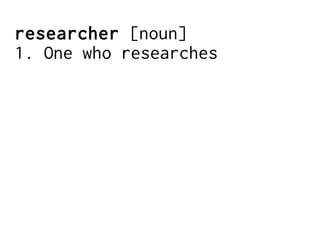 researcher [noun]
1. One who researches
 